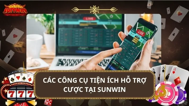 Các công cụ tiện ích hỗ trợ cược tại SUNWIN