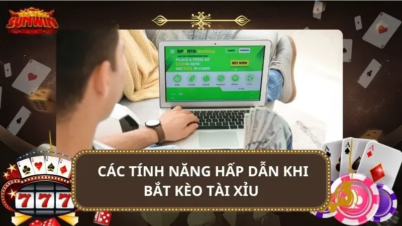 Các tính năng hấp dẫn khi bắt kèo tài xỉu