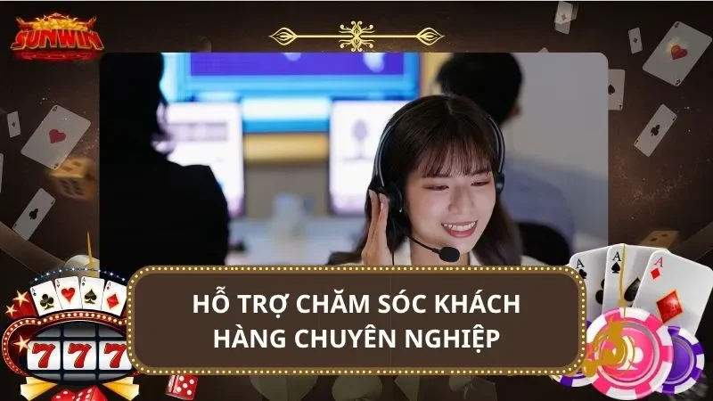 Hỗ trợ chăm sóc khách hàng chuyên nghiệp