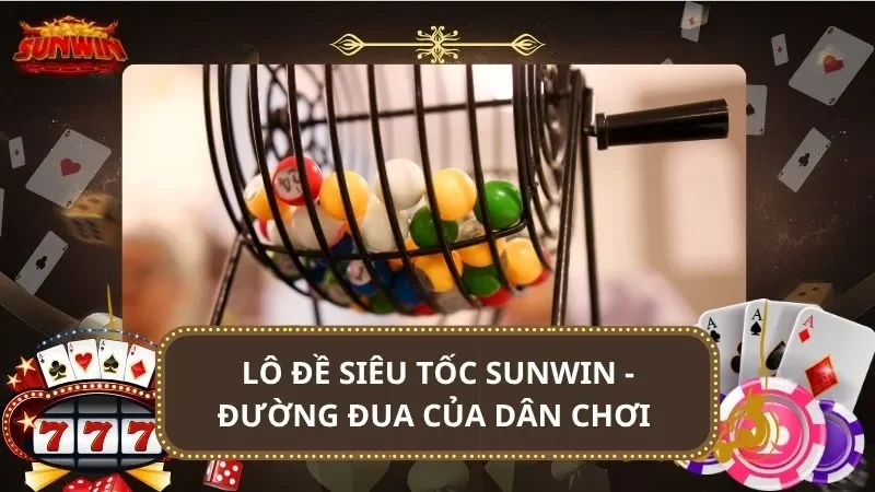 Lô đề siêu tốc SUNWIN - Đường đua của dân chơi